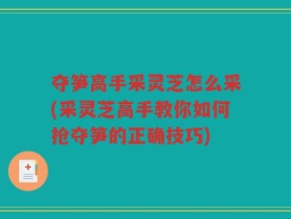 夺笋高手采灵芝怎么采(采灵芝高手教你如何抢夺笋的正确技巧)