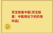 灵芝胶囊中医(灵芝胶囊：中医理论下的药用珍品)