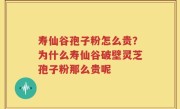 寿仙谷孢子粉怎么贵？为什么寿仙谷破壁灵芝孢子粉那么贵呢