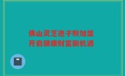 佛山灵芝孢子粉加盟 开启健康财富新机遇