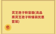 灵芝孢子粉容器(高品质灵芝孢子粉桶装优惠套装)
