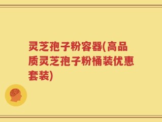 灵芝孢子粉容器(高品质灵芝孢子粉桶装优惠套装)