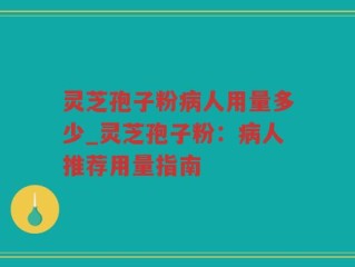 灵芝孢子粉病人用量多少_灵芝孢子粉：病人推荐用量指南