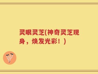 灵眼灵芝(神奇灵芝现身，焕发光彩！)