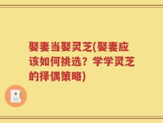 娶妻当娶灵芝(娶妻应该如何挑选？学学灵芝的择偶策略)