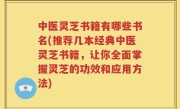 中医灵芝书籍有哪些书名(推荐几本经典中医灵芝书籍，让你全面掌握灵芝的功效和应用方法)