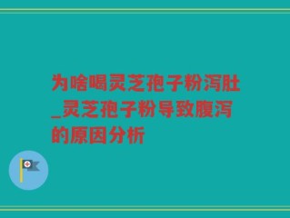为啥喝灵芝孢子粉泻肚_灵芝孢子粉导致腹泻的原因分析