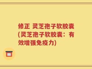 修正 灵芝孢子软胶囊(灵芝孢子软胶囊：有效增强免疫力)