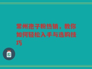 常州孢子粉热销，教你如何轻松入手与选购技巧