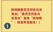 凯琳娜黑灵芝何首乌洗发水(“黑灵芝何首乌洗发水”变身“凯琳娜”：焕发秀发新生！)