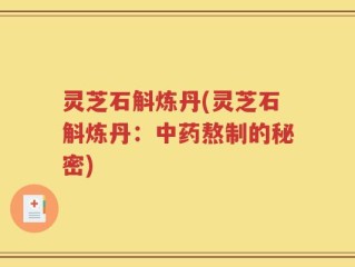灵芝石斛炼丹(灵芝石斛炼丹：中药熬制的秘密)