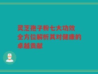 灵芝孢子粉七大功效 全方位解析其对健康的卓越贡献