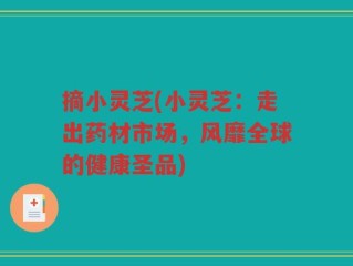摘小灵芝(小灵芝：走出药材市场，风靡全球的健康圣品)