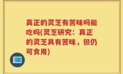 真正的灵芝有苦味吗能吃吗(灵芝研究:真正的灵芝具有苦味,但仍可食用)