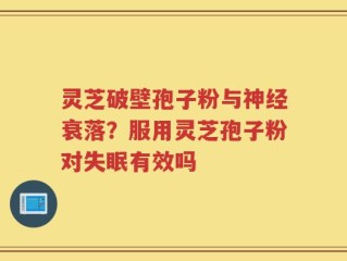 灵芝破壁孢子粉与神经衰落？服用灵芝孢子粉对失眠有效吗