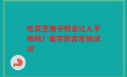 吃灵芝孢子粉会让人干呕吗？看完你肯定想试试