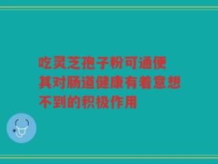 吃灵芝孢子粉可通便 其对肠道健康有着意想不到的积极作用