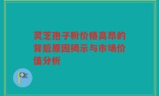灵芝孢子粉价格高昂的背后原因揭示与市场价值分析