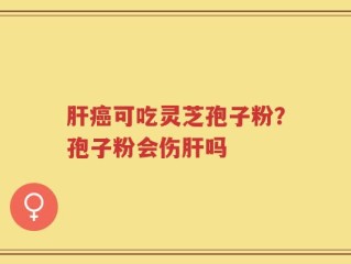 肝癌可吃灵芝孢子粉？孢子粉会伤肝吗