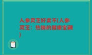 人参灵芝好卖不(人参灵芝：热销的健康宝藏)