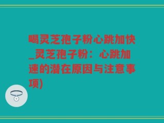 喝灵芝孢子粉心跳加快_灵芝孢子粉：心跳加速的潜在原因与注意事项)