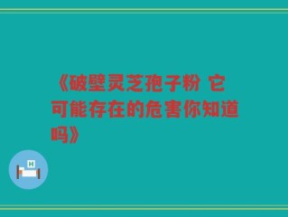 《破壁灵芝孢子粉 它可能存在的危害你知道吗》