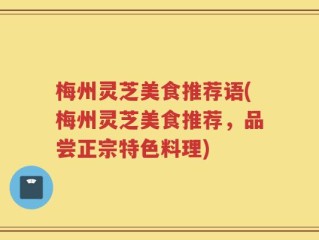 梅州灵芝美食推荐语(梅州灵芝美食推荐，品尝正宗特色料理)