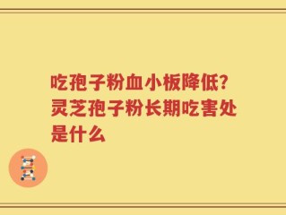 吃孢子粉血小板降低？灵芝孢子粉长期吃害处是什么