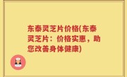 东泰灵芝片价格(东泰灵芝片：价格实惠，助您改善身体健康)