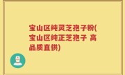 宝山区纯灵芝孢子粉(宝山区纯正芝孢子 高品质直供)