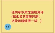 迷的草本灵芝面膜测评(草本灵芝面膜评测：这款面膜值得一试！)