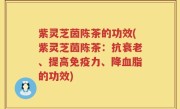 紫灵芝茵陈茶的功效(紫灵芝茵陈茶：抗衰老、提高免疫力、降血脂的功效)