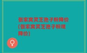 张家窝灵芝孢子粉降价(张家窝灵芝孢子粉现降价)