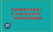 牛奶和灵芝孢子粉哪个好_牛奶与灵芝孢子粉：营养对比及选择指南)