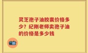 灵芝孢子油胶囊价格多少？纪刚老师卖孢子油的价格是多少钱