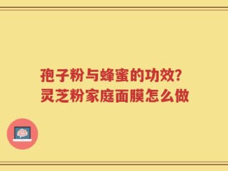 孢子粉与蜂蜜的功效？灵芝粉家庭面膜怎么做