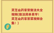 灵芝山药家常做法大全视频(做法简单易学！灵芝山药家常菜视频合集！)