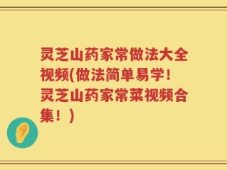 灵芝山药家常做法大全视频(做法简单易学！灵芝山药家常菜视频合集！)