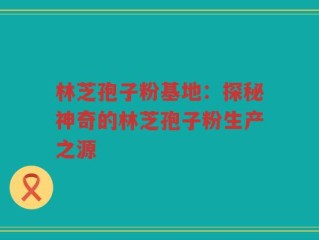 林芝孢子粉基地：探秘神奇的林芝孢子粉生产之源