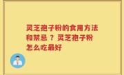 灵芝孢子粉的食用方法和禁忌 ？灵芝孢子粉怎么吃最好
