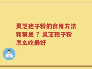 灵芝孢子粉的食用方法和禁忌 ？灵芝孢子粉怎么吃最好