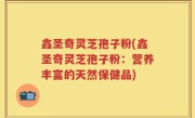 鑫圣奇灵芝孢子粉(鑫圣奇灵芝孢子粉：营养丰富的天然保健品)