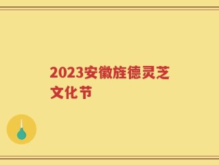 2023安徽旌德灵芝文化节