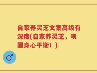 自家养灵芝文案高级有深度(自家养灵芝，唤醒身心平衡！)