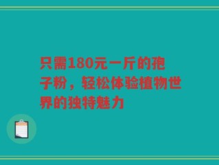 只需180元一斤的孢子粉，轻松体验植物世界的独特魅力