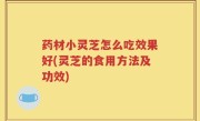 药材小灵芝怎么吃效果好(灵芝的食用方法及功效)