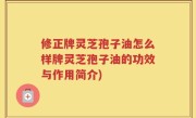 修正牌灵芝孢子油怎么样牌灵芝孢子油的功效与作用简介)