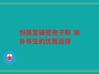 恒修堂破壁孢子粉 滋补养生的优质选择