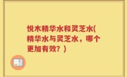 悦木精华水和灵芝水(精华水与灵芝水，哪个更加有效？)