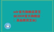 odr官方旗舰店灵芝水(ODR官方旗舰店：高品质灵芝水)